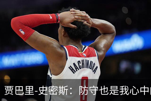 贾巴里-史密斯：防守也是我心中的一片森林