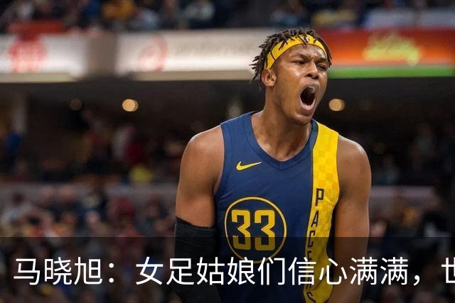 马晓旭：女足姑娘们信心满满，世界杯我们来啦！